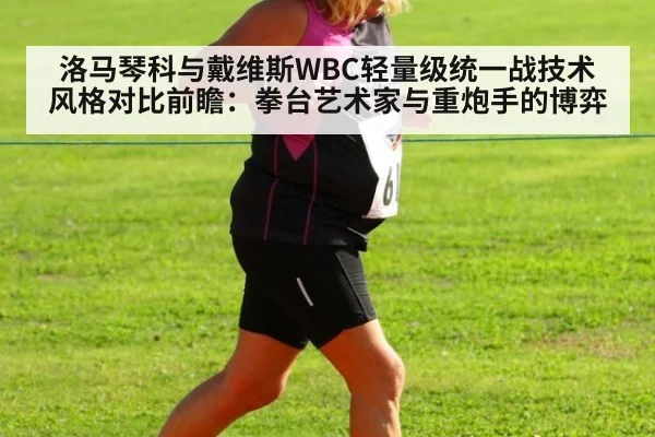 洛马琴科与戴维斯WBC轻量级统一战技术风格对比前瞻：拳台艺术家与重炮手的博弈