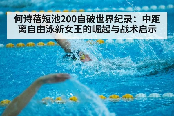 何诗蓓短池200自破世界纪录:中距离自由泳新女王的崛起与战术启示