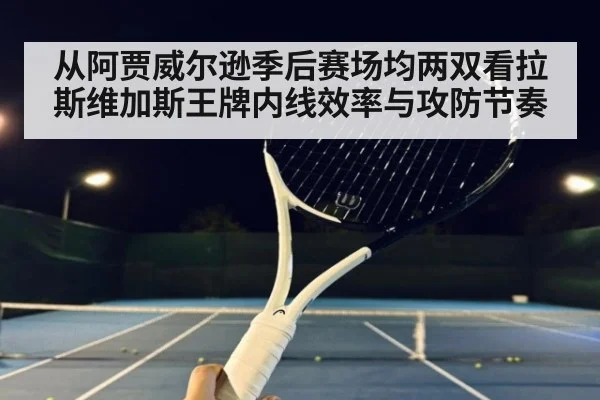 从阿贾威尔逊季后赛场均两双看拉斯维加斯王牌内线效率与攻防节奏