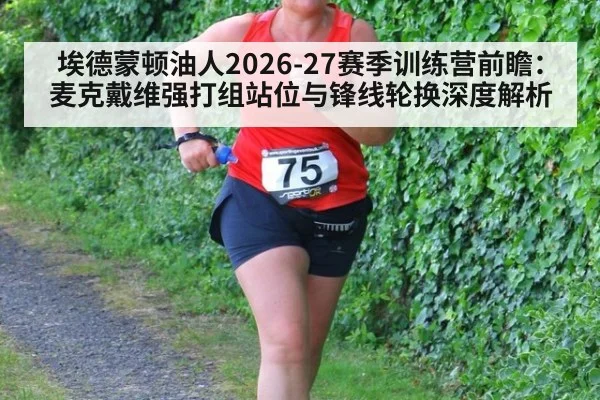 埃德蒙顿油人2026-27赛季训练营前瞻：麦克戴维强打组站位与锋线轮换深度解析