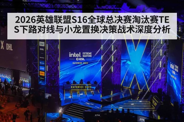 2026英雄联盟S16全球总决赛淘汰赛TES下路对线与小龙置换决策战术深度分析