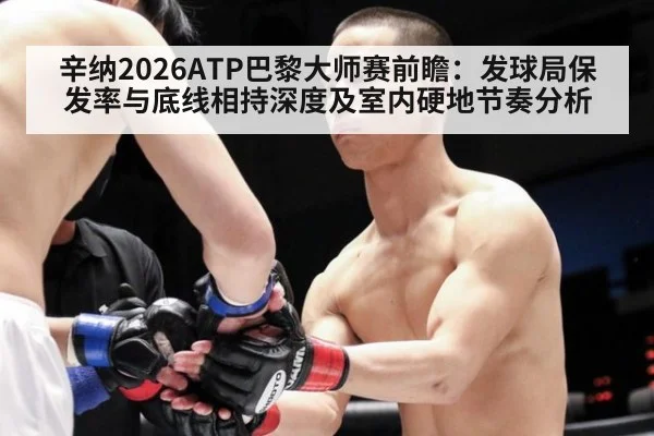 辛纳2026ATP巴黎大师赛前瞻:发球局保发率与底线相持深度及室内硬地节奏分析